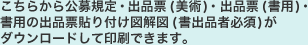 こちらから公募規定・出品票 ( 美術 ) ・出品票 ( 書用 ) ・書用の出品票貼り付け図解図 ( 書出品者必須 ) がダウンロードして印刷できます。