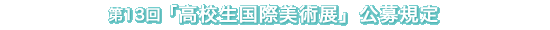 第13回「高校生国際美術展」公募規定
