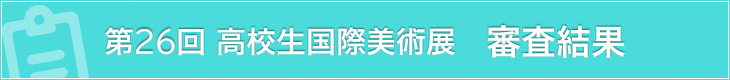 第26回高校生国際美術展　審査結果発表