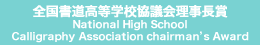 全国書道高等学校協議会理事長賞 National High School Calligraphy Association Chairman's Award