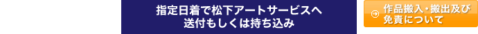 指定日着で松下アートサービスへ送付もしくは持ち込み