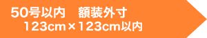 50号以内　額装慨寸　123cm×123cm以内